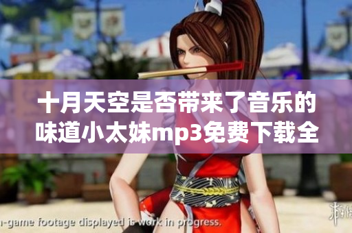 十月天空是否帶來(lái)了音樂的味道小太妹mp3免費(fèi)下載全攻略!