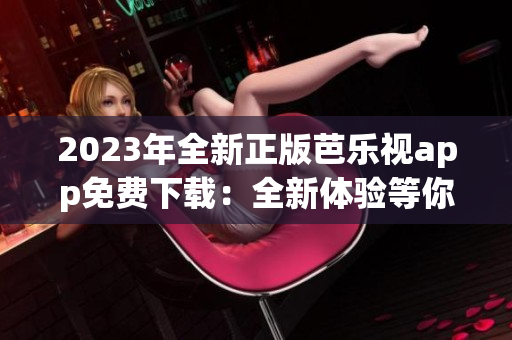 2023年全新正版芭樂視app免費(fèi)下載：全新體驗(yàn)等你來！