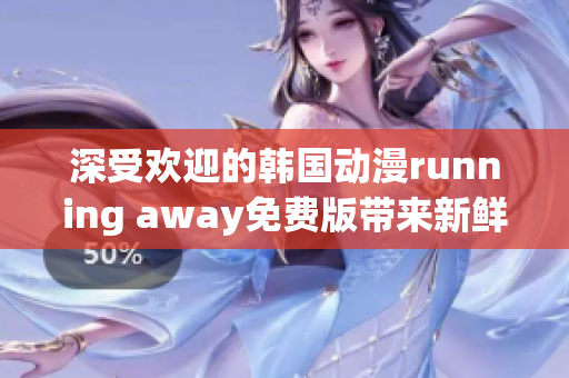 深受歡迎的韓國(guó)動(dòng)漫running away免費(fèi)版帶來(lái)新鮮劇情
