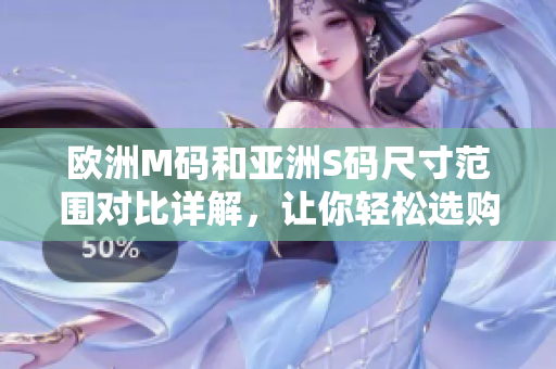歐洲M碼和亞洲S碼尺寸范圍對(duì)比詳解，讓你輕松選購(gòu)適合尺碼的服裝