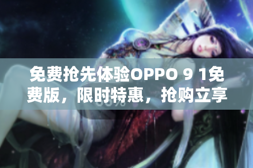 免費搶先體驗OPPO 9 1免費版，限時特惠，搶購立享優(yōu)惠