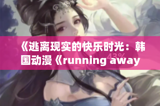 《逃離現(xiàn)實的快樂時光：韓國動漫《running away》免費版華麗回歸》
