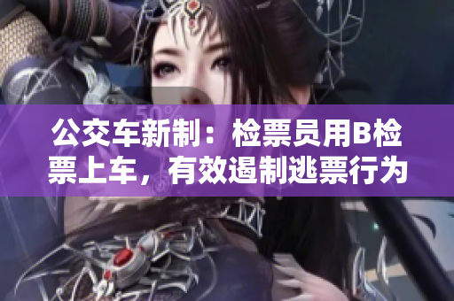 公交車新制：檢票員用B檢票上車，有效遏制逃票行為