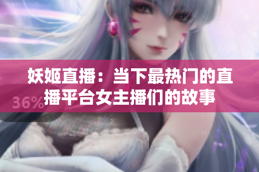 妖姬直播：當下最熱門的直播平臺女主播們的故事