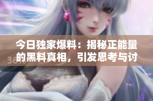 今日獨(dú)家爆料：揭秘正能量的黑料真相，引發(fā)思考與討論