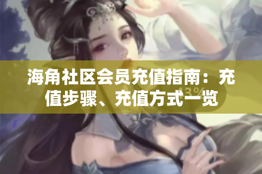 海角社區(qū)會(huì)員充值指南：充值步驟、充值方式一覽
