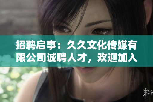 招聘啟事：久久文化傳媒有限公司誠聘人才，歡迎加入我們的團(tuán)隊(duì)！