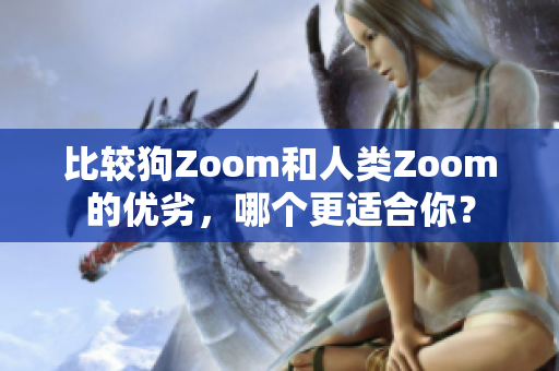 比較狗Zoom和人類Zoom的優(yōu)劣，哪個更適合你？