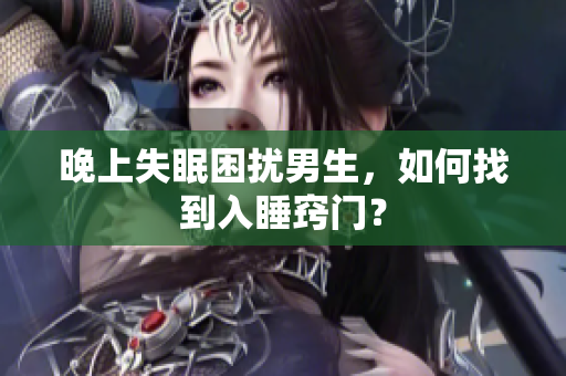 晚上失眠困擾男生，如何找到入睡竅門？