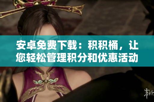 安卓免費(fèi)下載：積積桶，讓您輕松管理積分和優(yōu)惠活動(dòng)