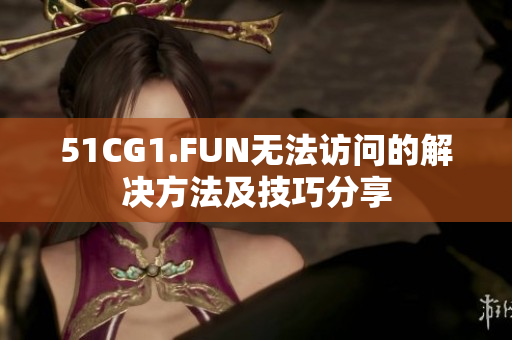 51CG1.FUN無(wú)法訪問(wèn)的解決方法及技巧分享
