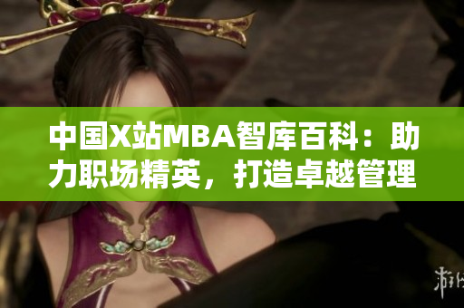 中國X站MBA智庫百科：助力職場精英，打造卓越管理智慧