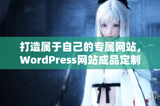 打造屬于自己的專屬網(wǎng)站，WordPress網(wǎng)站成品定制服務(wù)