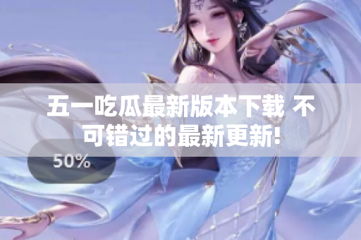 五一吃瓜最新版本下載 不可錯(cuò)過的最新更新!