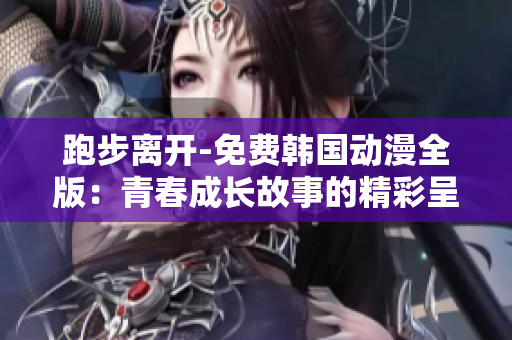 跑步離開-免費韓國動漫全版：青春成長故事的精彩呈現(xiàn)