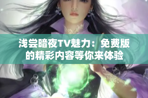 淺嘗暗夜TV魅力：免費(fèi)版的精彩內(nèi)容等你來體驗(yàn)