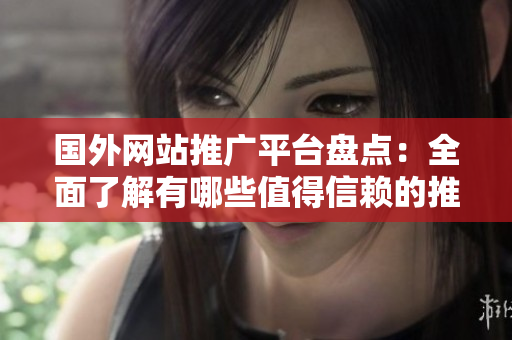國外網(wǎng)站推廣平臺盤點：全面了解有哪些值得信賴的推廣方式