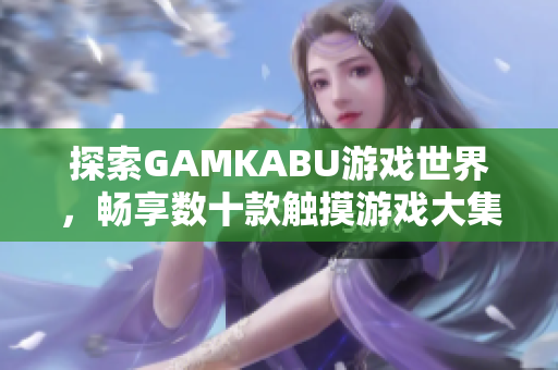 探索GAMKABU游戲世界，暢享數(shù)十款觸摸游戲大集合