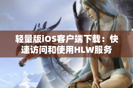 輕量版iOS客戶端下載：快速訪問和使用HLW服務(wù)