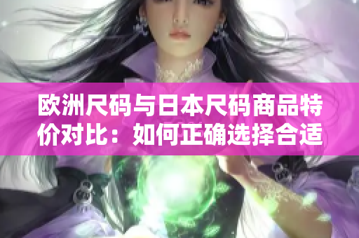 歐洲尺碼與日本尺碼商品特價對比：如何正確選擇合適尺碼？