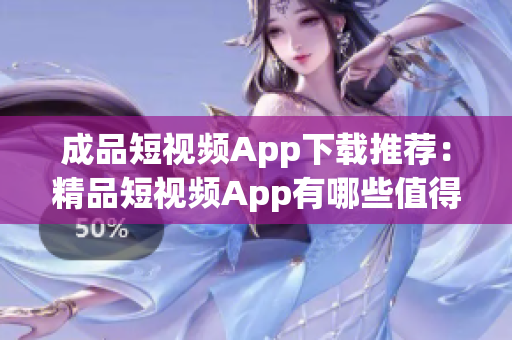 成品短視頻App下載推薦：精品短視頻App有哪些值得下載的？