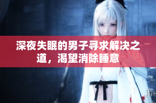 深夜失眠的男子尋求解決之道，渴望消除睡意
