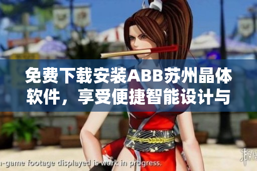 免費下載安裝ABB蘇州晶體軟件，享受便捷智能設(shè)計與控制體驗