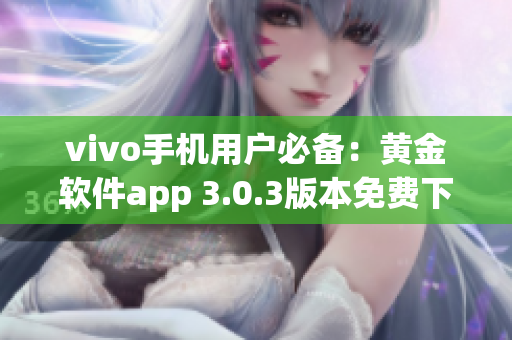 vivo手機用戶必備：黃金軟件app 3.0.3版本免費下載指南