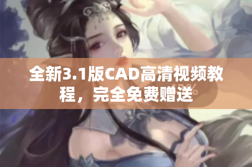 全新3.1版CAD高清視頻教程，完全免費(fèi)贈(zèng)送