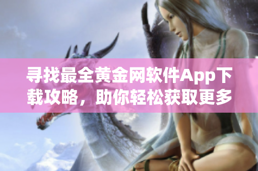 尋找最全黃金網(wǎng)軟件App下載攻略，助你輕松獲取更多實用工具