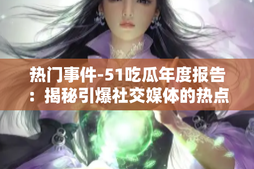 熱門事件-51吃瓜年度報告：揭秘引爆社交媒體的熱點(diǎn)事件