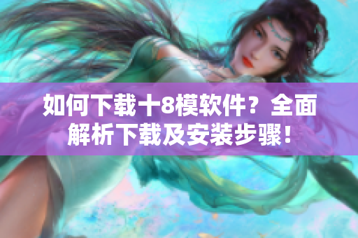 如何下載十8模軟件？全面解析下載及安裝步驟！