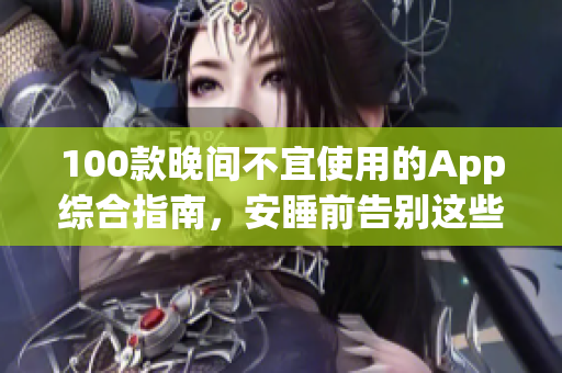 100款晚間不宜使用的App綜合指南，安睡前告別這些App，保護眼睛健康！