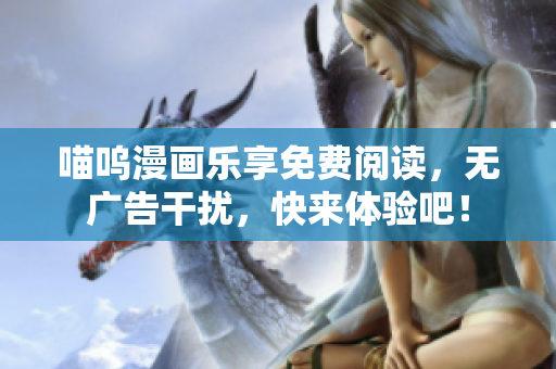 喵嗚漫畫樂享免費閱讀，無廣告干擾，快來體驗吧！