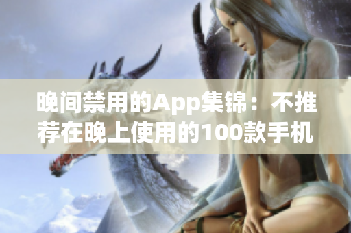晚間禁用的App集錦：不推薦在晚上使用的100款手機應(yīng)用大全
