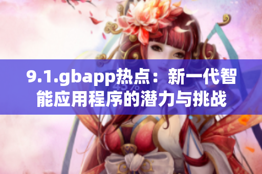 9.1.gbapp熱點：新一代智能應(yīng)用程序的潛力與挑戰(zhàn)