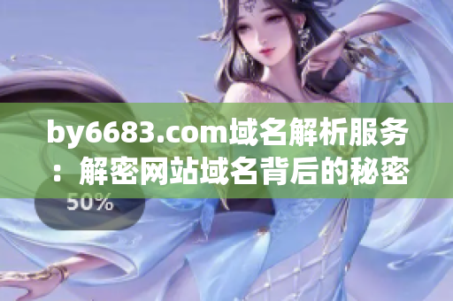 by6683.com域名解析服務(wù)：解密網(wǎng)站域名背后的秘密