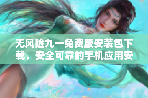 無(wú)風(fēng)險(xiǎn)九一免費(fèi)版安裝包下載，安全可靠的手機(jī)應(yīng)用安裝程序