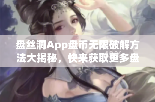 盤(pán)絲洞App盤(pán)幣無(wú)限破解方法大揭秘，快來(lái)獲取更多盤(pán)幣！