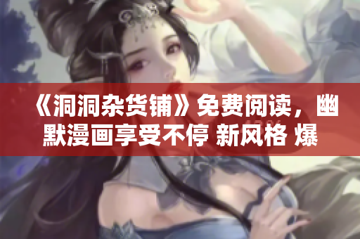 《洞洞雜貨鋪》免費(fèi)閱讀，幽默漫畫享受不停 新風(fēng)格 爆笑喜劇最愛