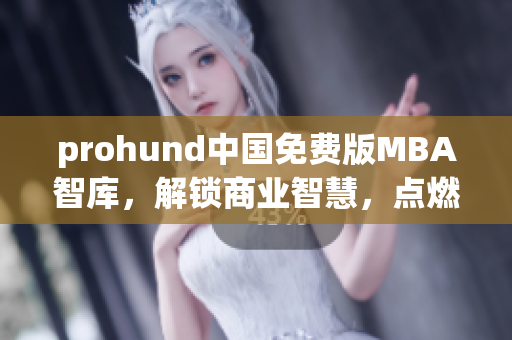 prohund中國(guó)免費(fèi)版MBA智庫(kù)，解鎖商業(yè)智慧，點(diǎn)燃職場(chǎng)潛能
