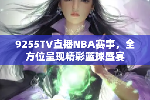 9255TV直播NBA賽事，全方位呈現(xiàn)精彩籃球盛宴
