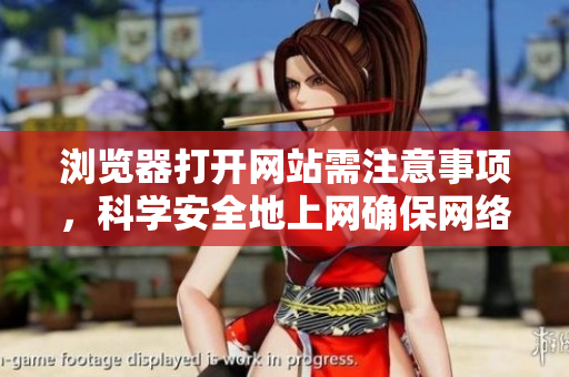 瀏覽器打開網(wǎng)站需注意事項(xiàng)，科學(xué)安全地上網(wǎng)確保網(wǎng)絡(luò)安全