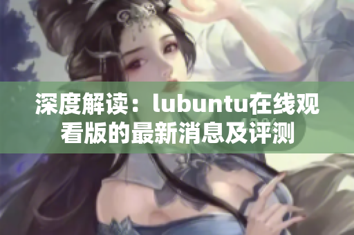 深度解讀：lubuntu在線觀看版的最新消息及評(píng)測(cè)