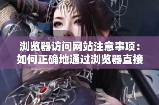 瀏覽器訪問網(wǎng)站注意事項：如何正確地通過瀏覽器直接訪問網(wǎng)站？