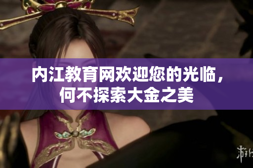 內(nèi)江教育網(wǎng)歡迎您的光臨，何不探索大金之美