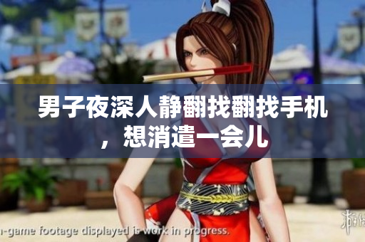 男子夜深人靜翻找翻找手機(jī)，想消遣一會(huì)兒
