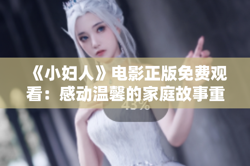 《小婦人》電影正版免費(fèi)觀看：感動(dòng)溫馨的家庭故事重現(xiàn)生命的美好