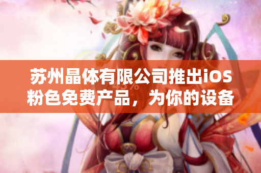 蘇州晶體有限公司推出iOS粉色免費產(chǎn)品，為你的設(shè)備增添絢麗色彩