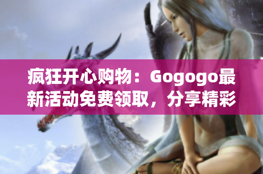 瘋狂開心購物：Gogogo最新活動免費領(lǐng)取，分享精彩特惠！